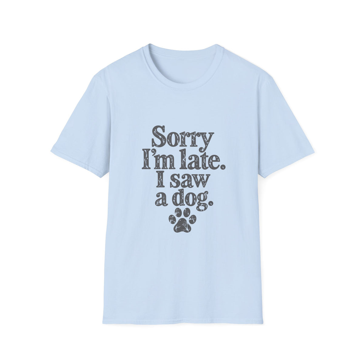 Sorry I'm late, I saw a dog T-Shirt
