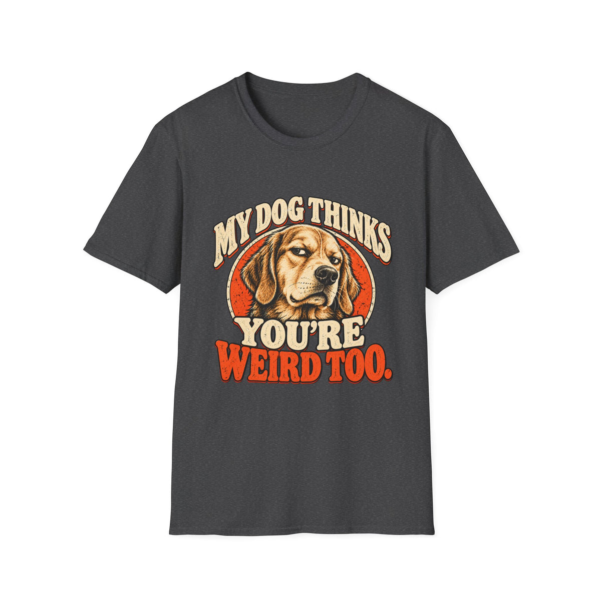 My Dog Thinks You're Weird too T-Shirt