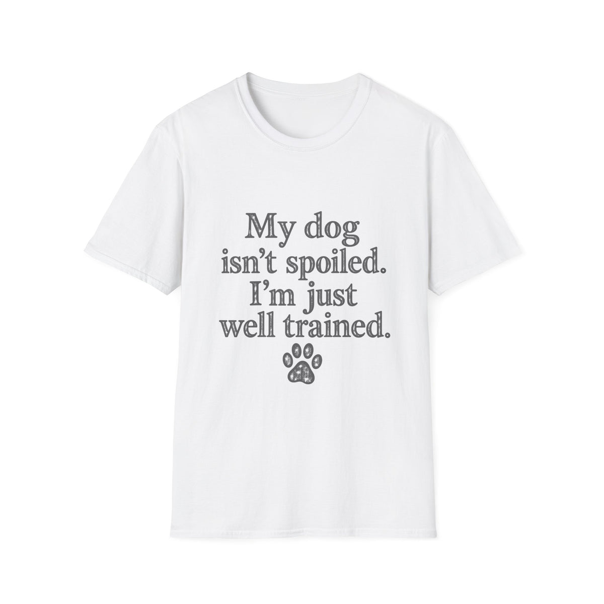 My Dog isn't spoiled, I'm just well trained T-Shirt