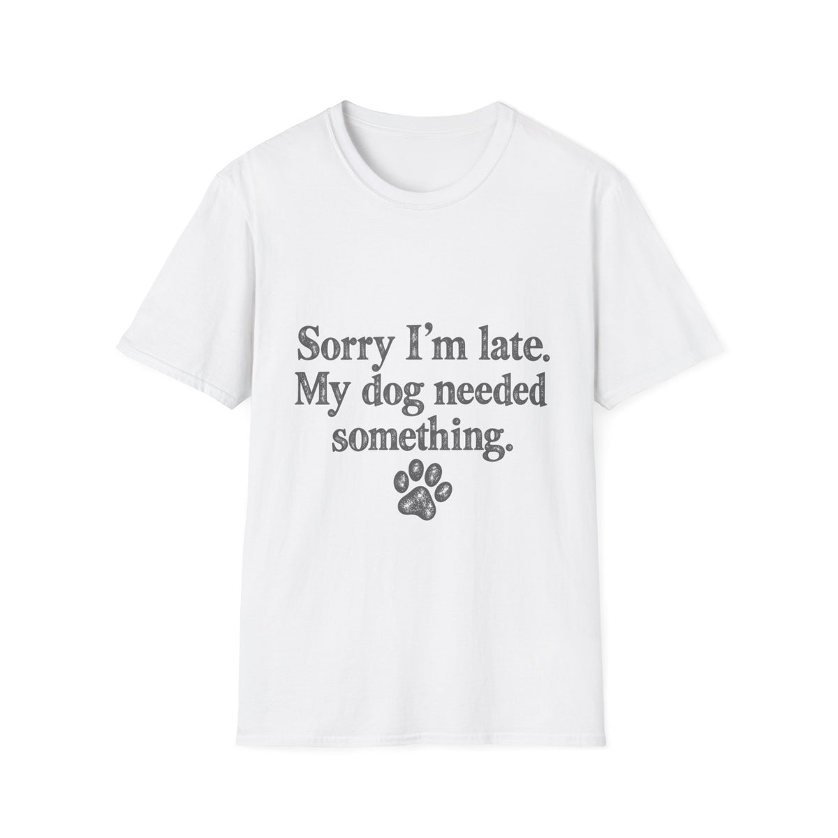 Sorry I'm Late, My Dog needed Something T-Shirt