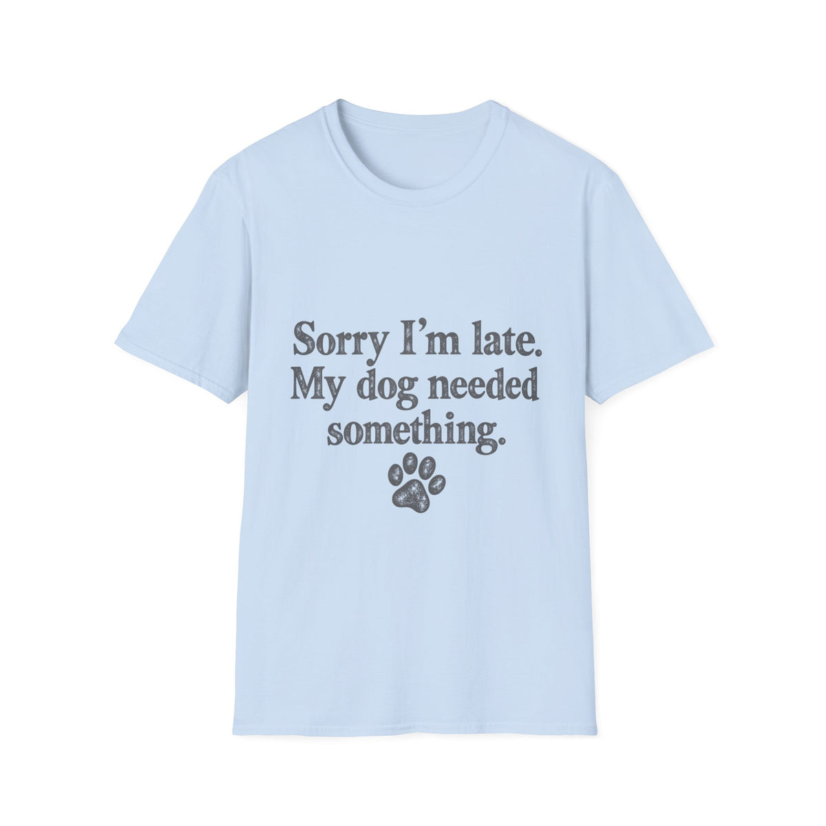 Sorry I'm Late, My Dog needed Something T-Shirt