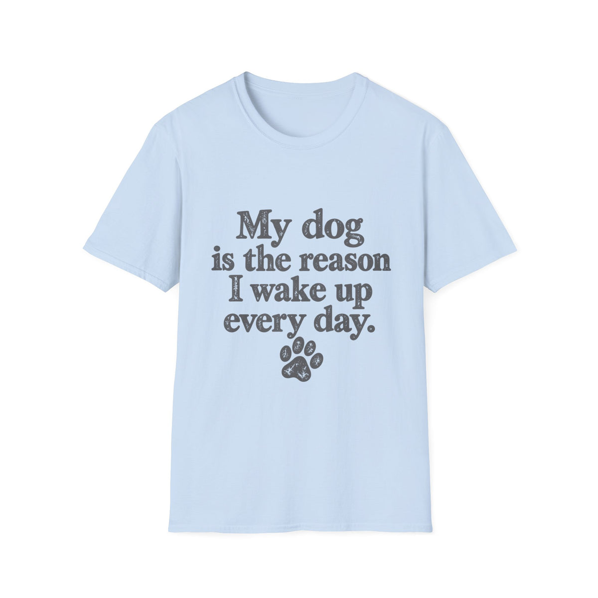 My Dog is the Reason I Wake up Everyday T-Shirt