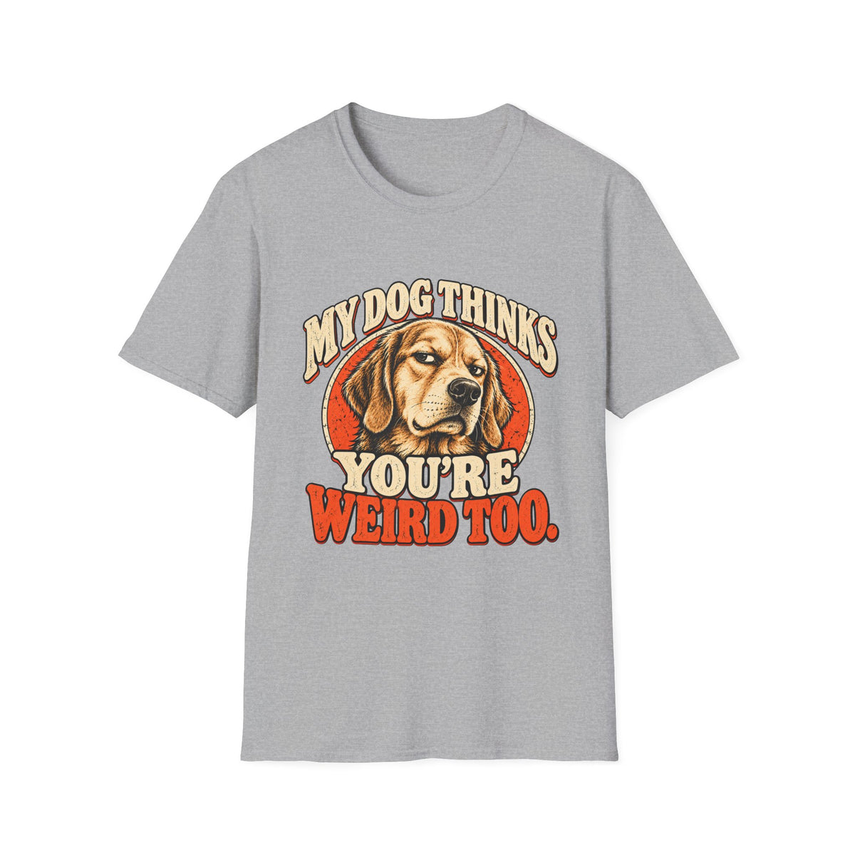 My Dog Thinks You're Weird too T-Shirt