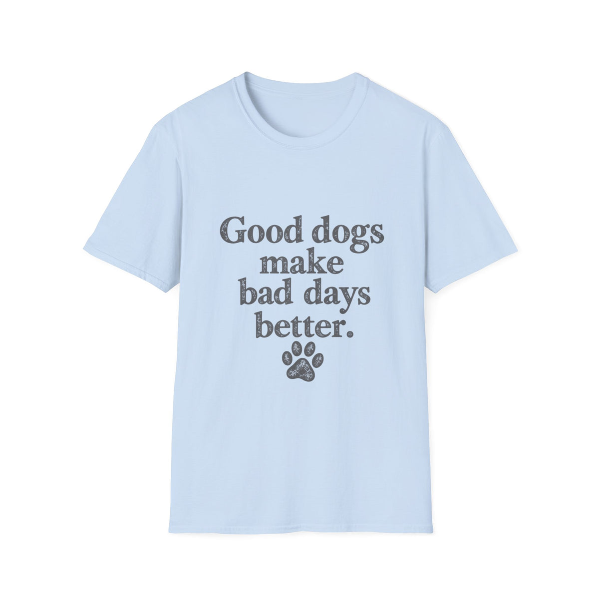 Good dogs make bad days better T-Shirt
