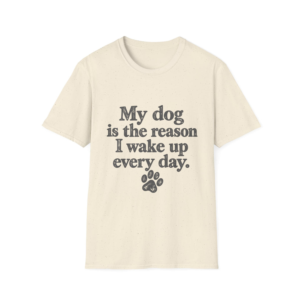 My Dog is the Reason I Wake up Everyday T-Shirt