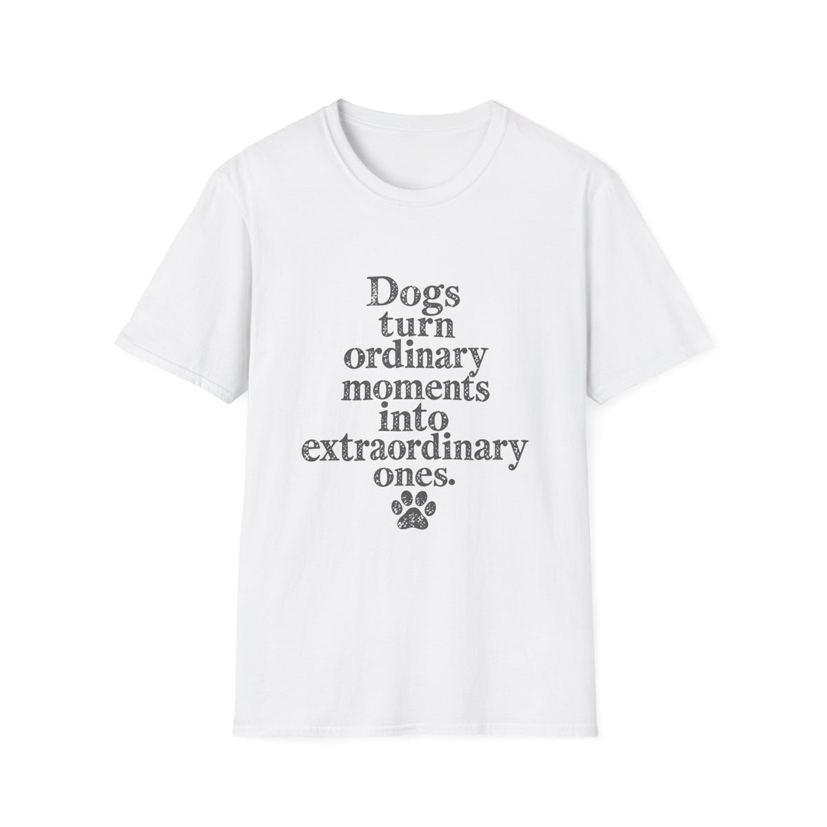 Dogs turn ordinary moments info extraordinary T-Shirt