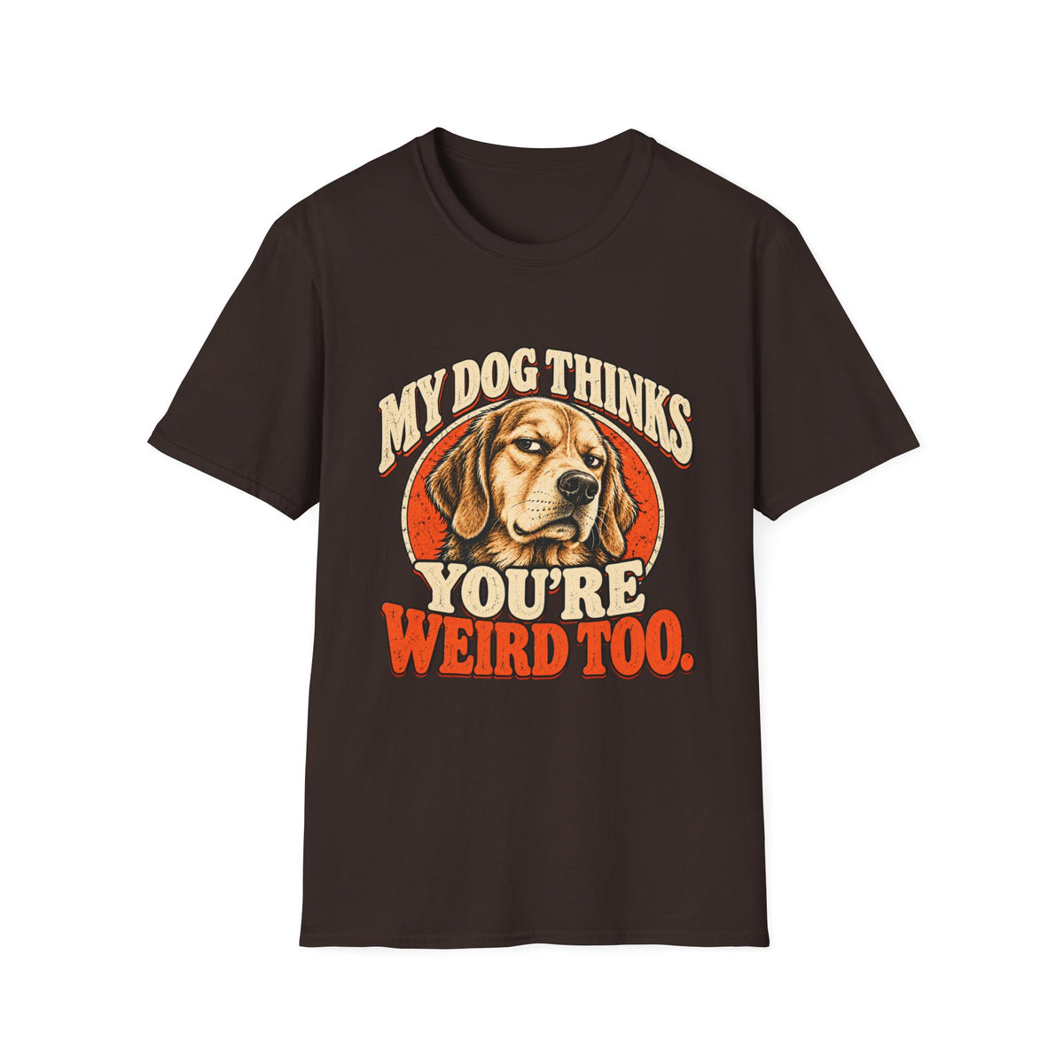 My Dog Thinks You're Weird too T-Shirt