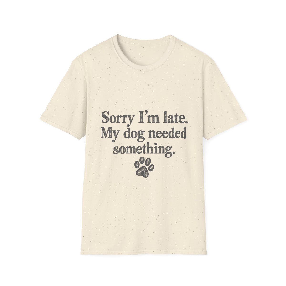 Sorry I'm Late, My Dog needed Something T-Shirt