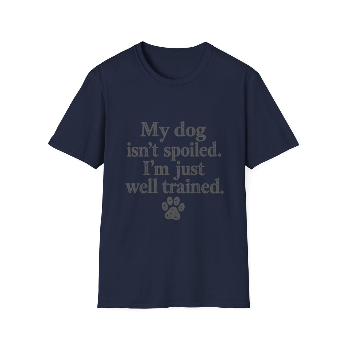My Dog isn't spoiled, I'm just well trained T-Shirt