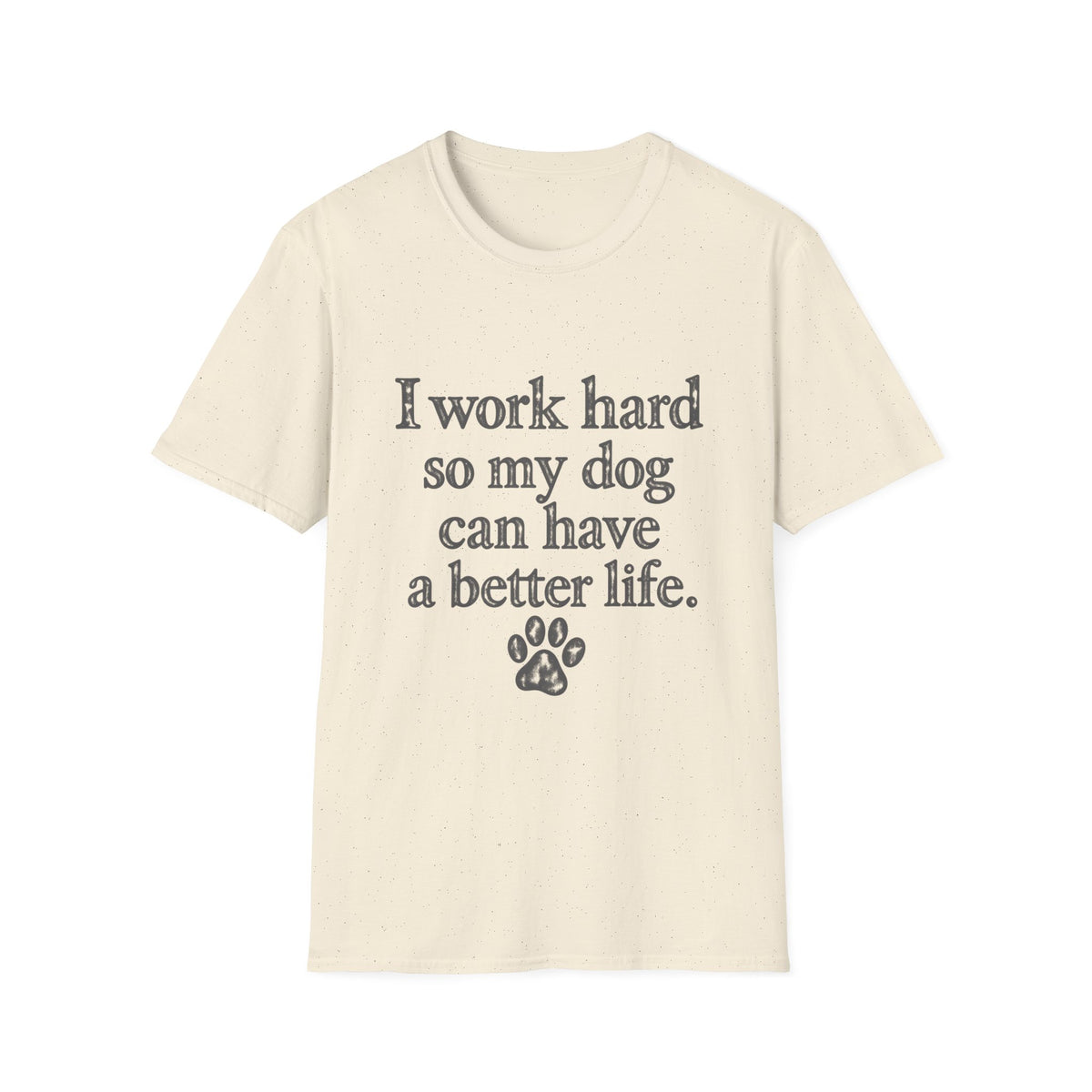 I work Hard so my Dog can have a better life T-Shirt