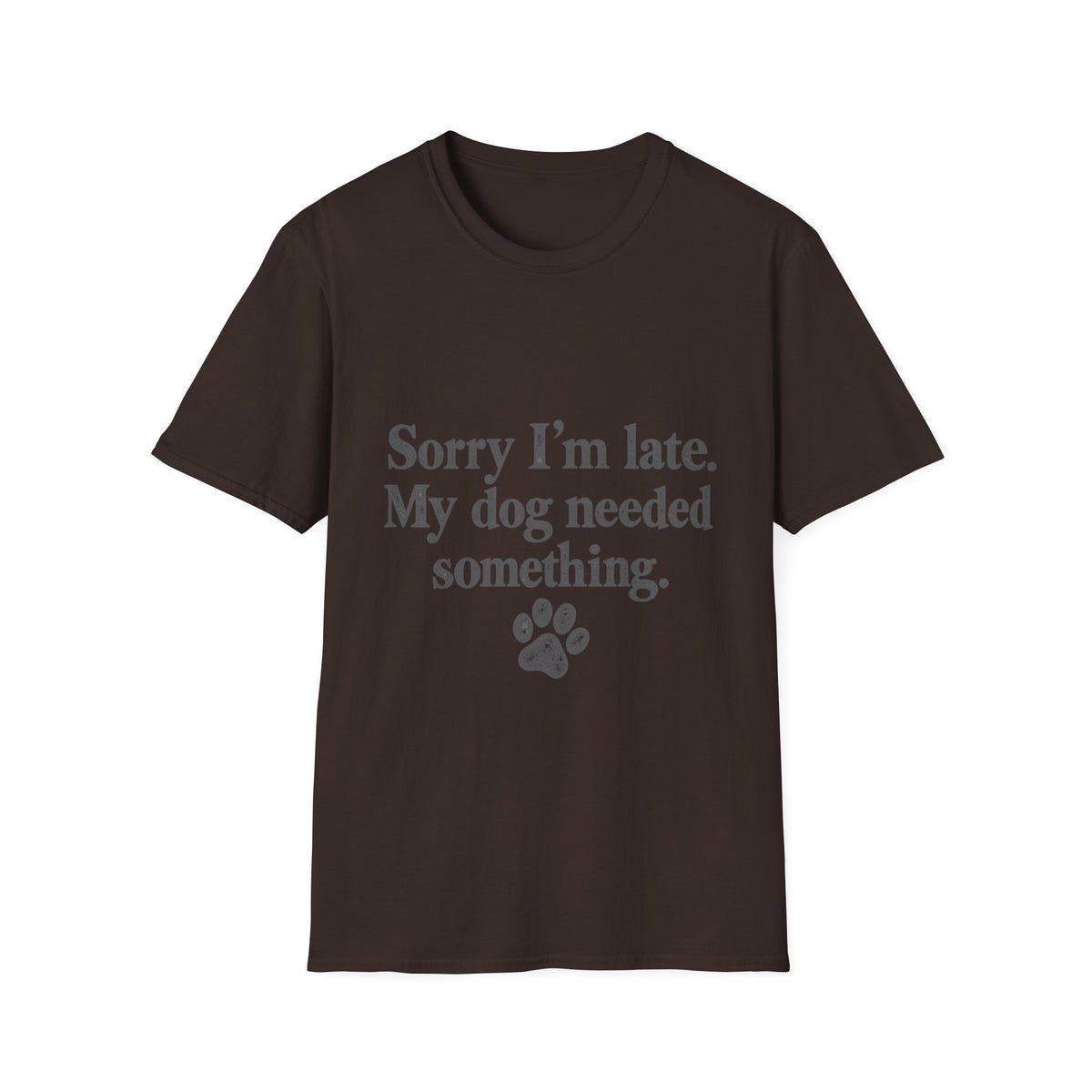 Sorry I'm Late, My Dog needed Something T-Shirt