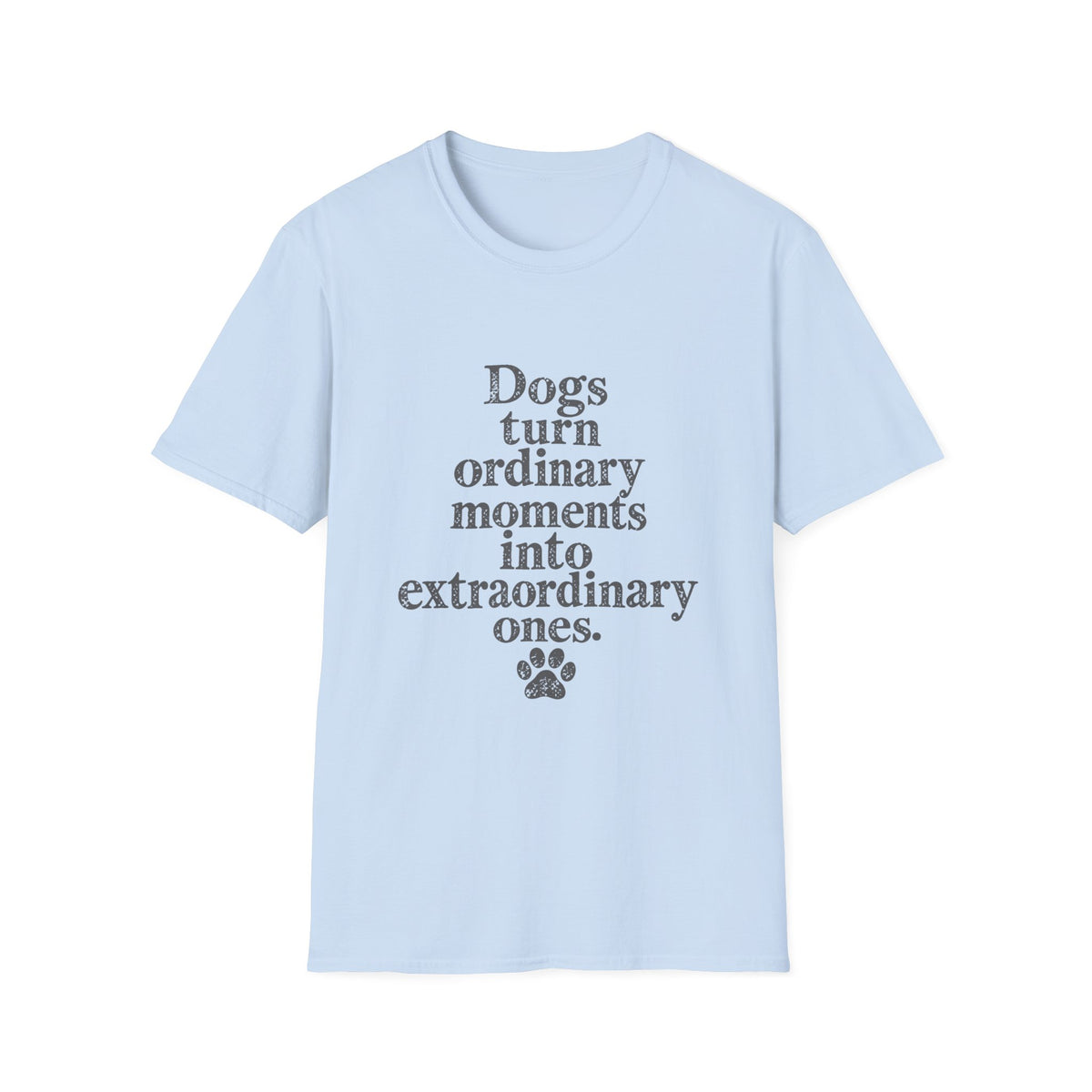 Dogs turn ordinary moments info extraordinary T-Shirt