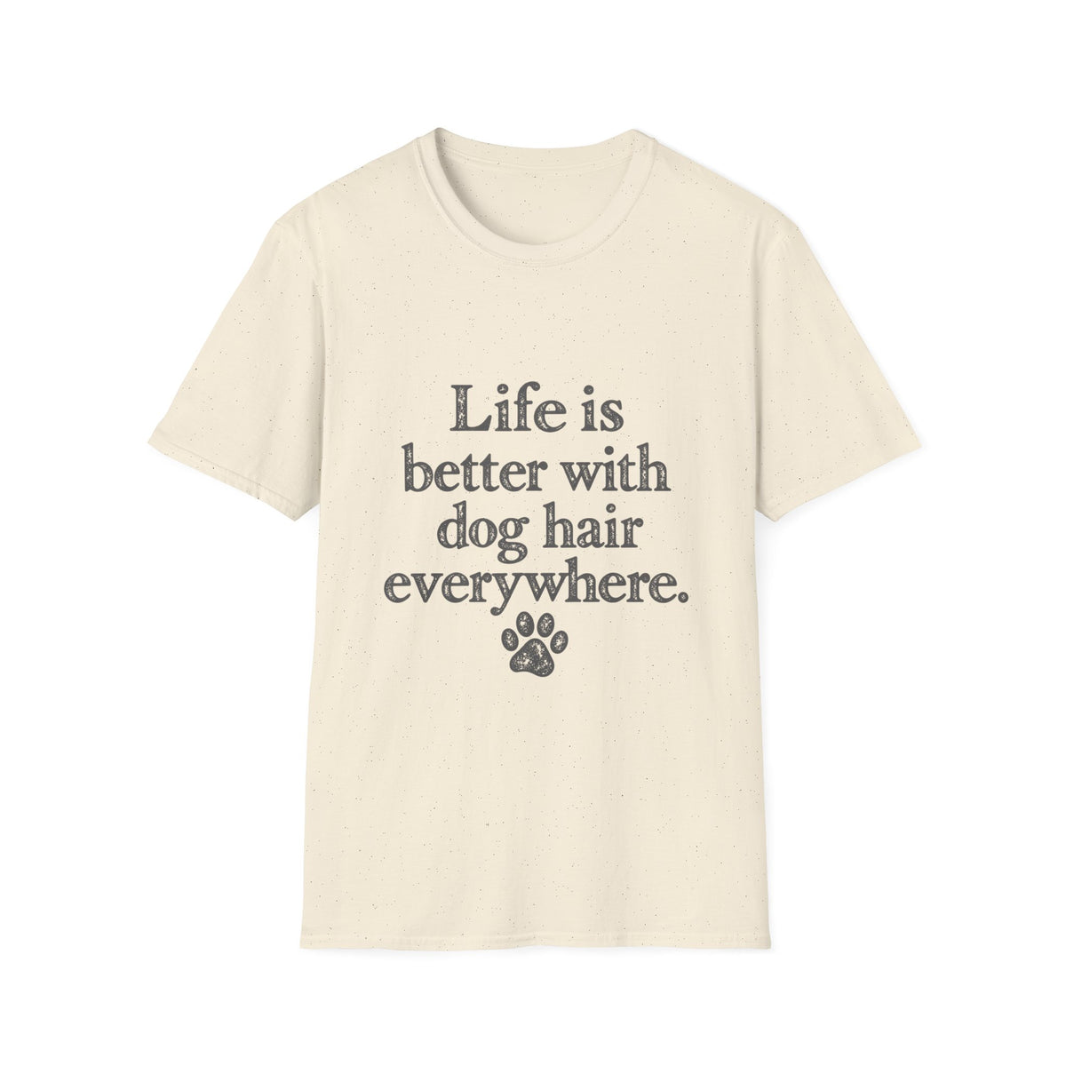Life is better with dog hair everywhere T-Shirt
