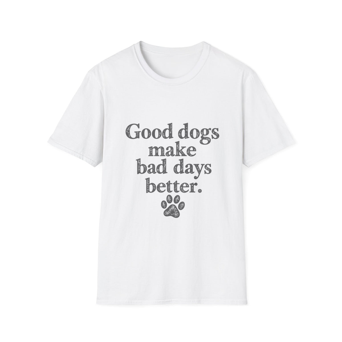 Good dogs make bad days better T-Shirt
