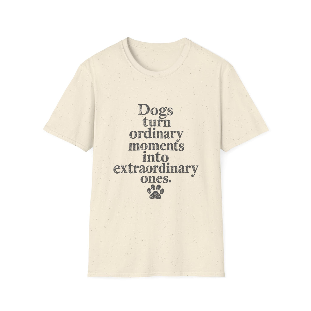 Dogs turn ordinary moments info extraordinary T-Shirt