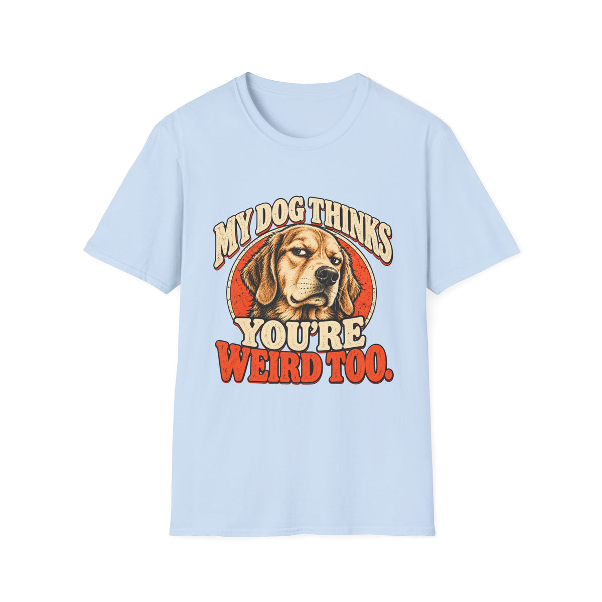 My Dog Thinks You're Weird too T-Shirt