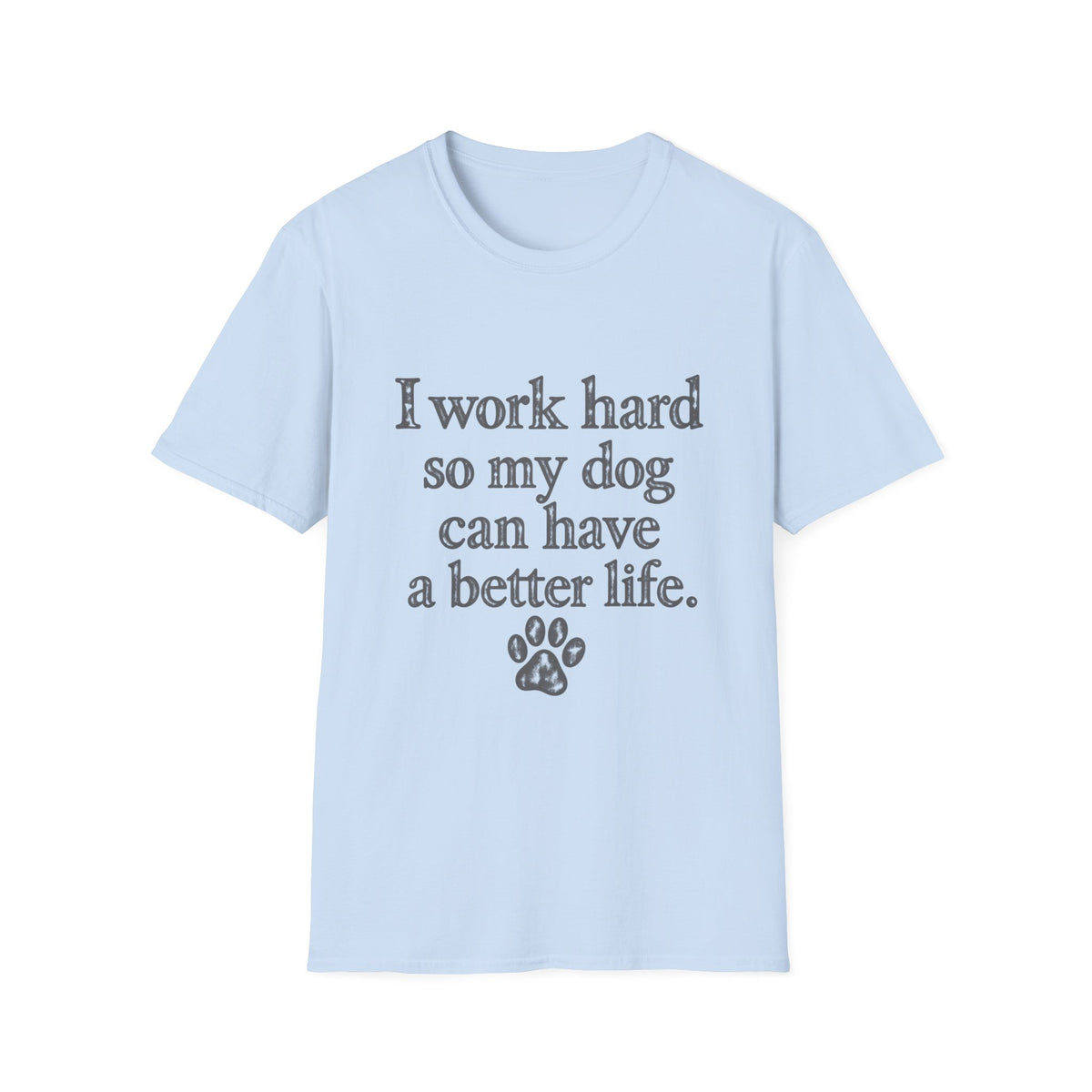 I work Hard so my Dog can have a better life T-Shirt