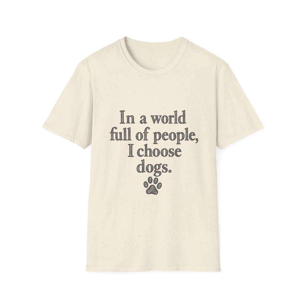 In a world full of people, I choose Dogs T-Shirt