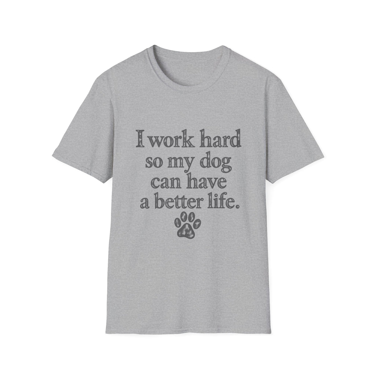 I work Hard so my Dog can have a better life T-Shirt