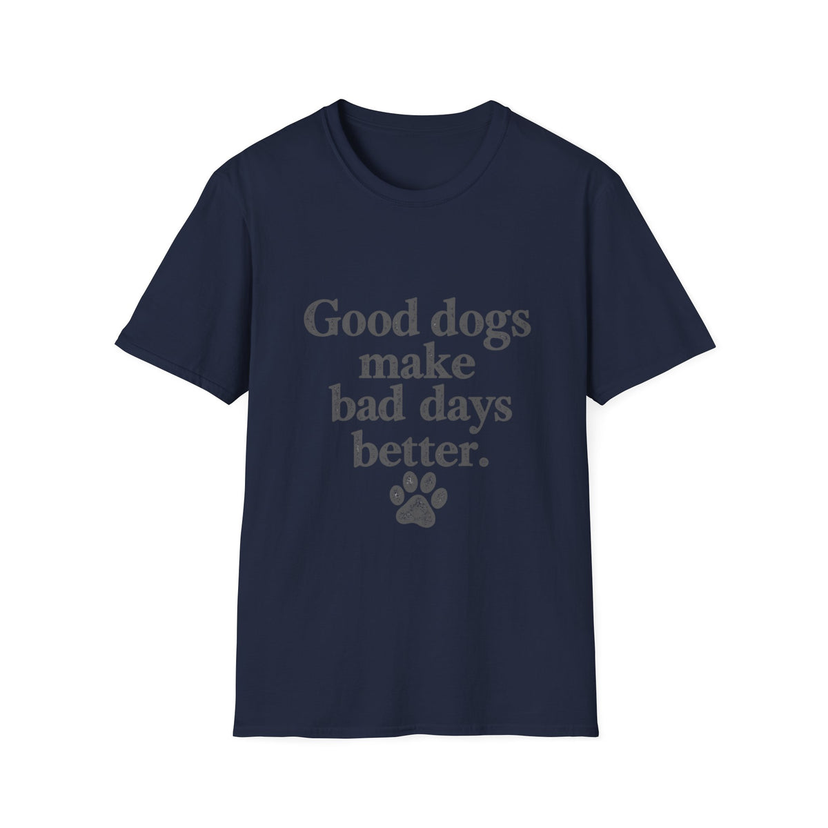 Good dogs make bad days better T-Shirt