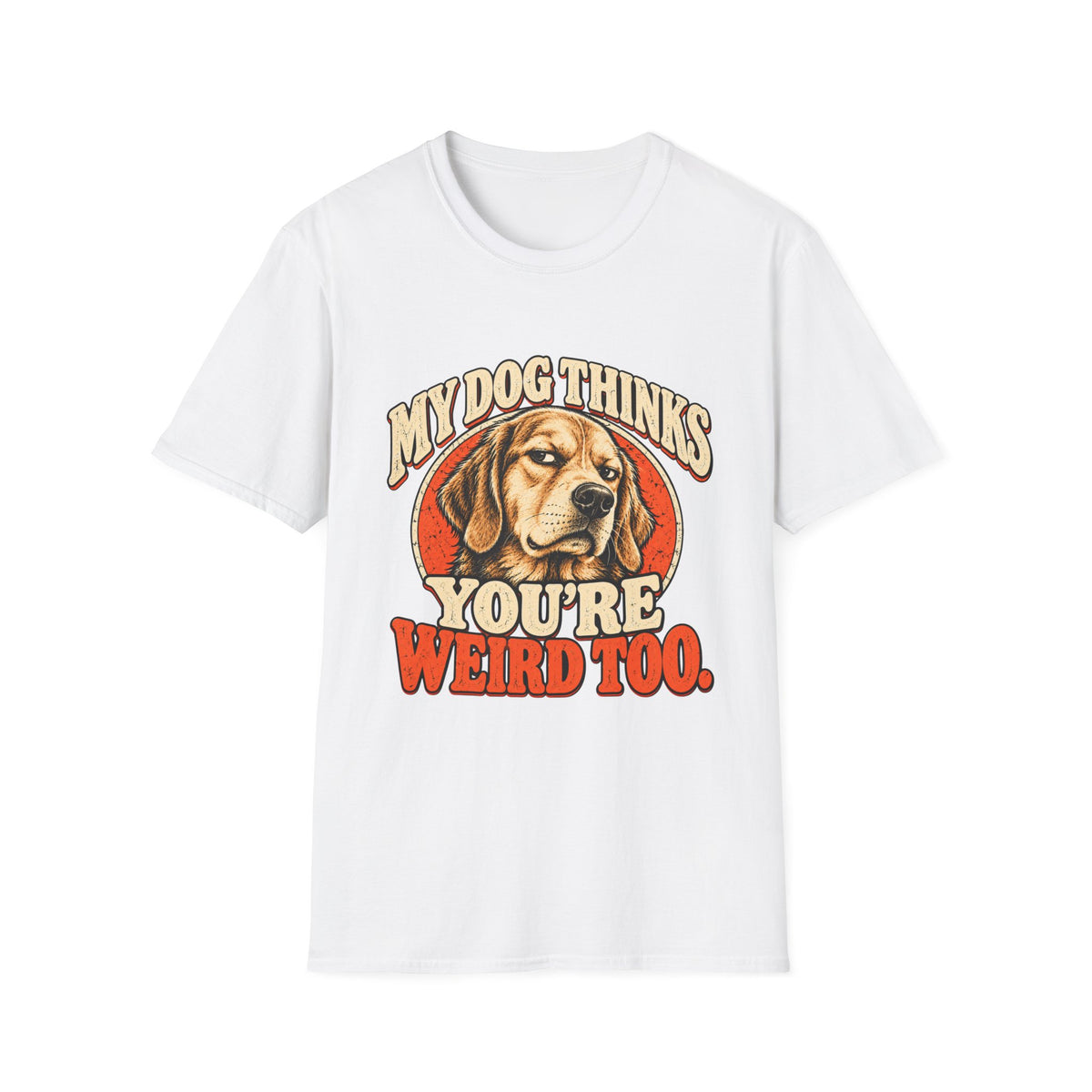 My Dog Thinks You're Weird too T-Shirt