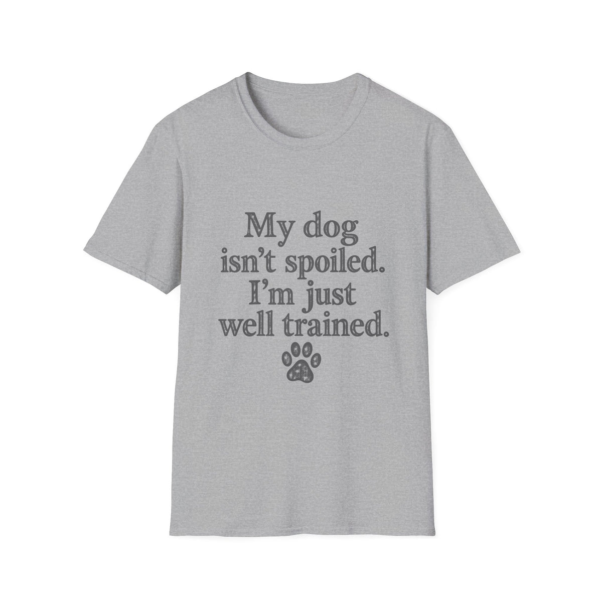 My Dog isn't spoiled, I'm just well trained T-Shirt