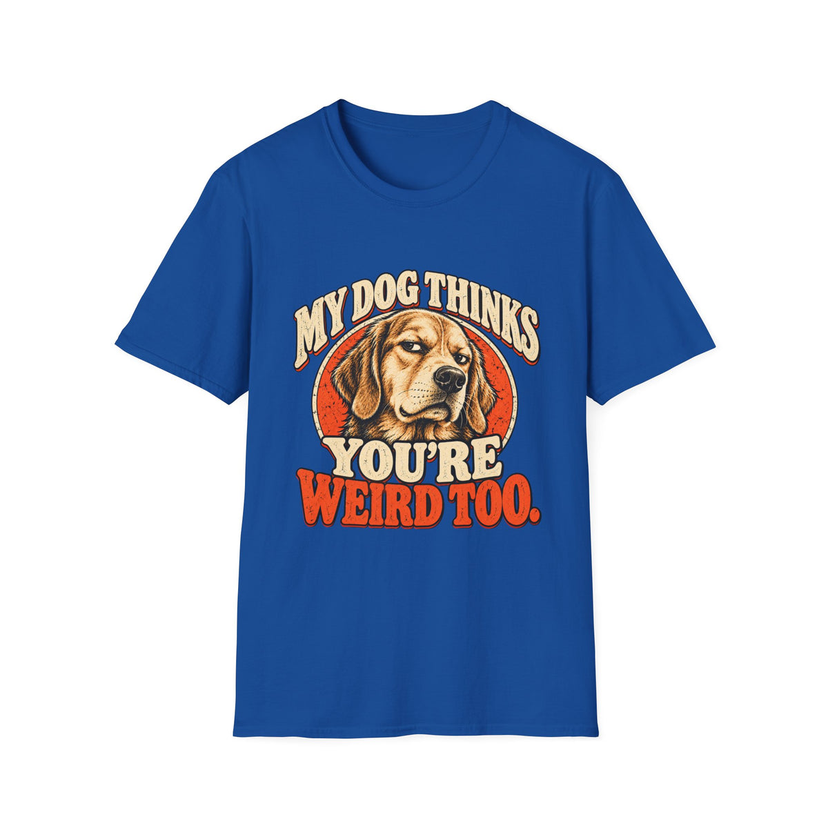 My Dog Thinks You're Weird too T-Shirt