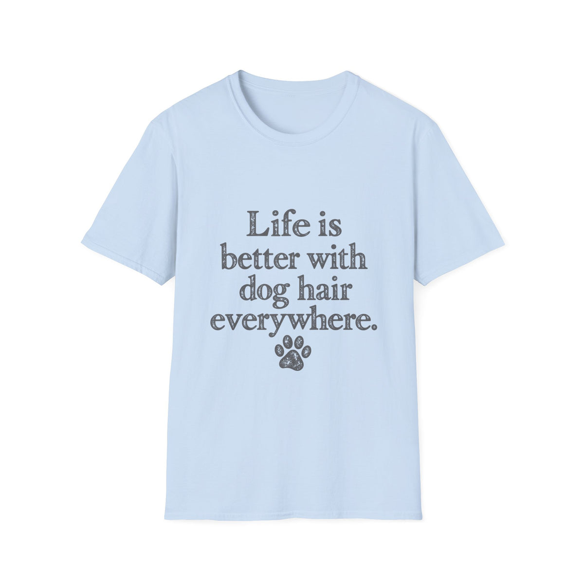 Life is better with dog hair everywhere T-Shirt