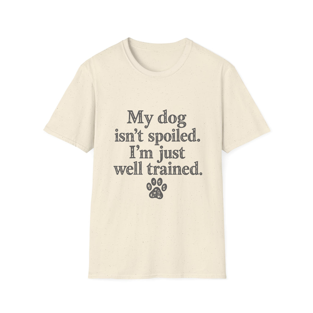 My Dog isn't spoiled, I'm just well trained T-Shirt