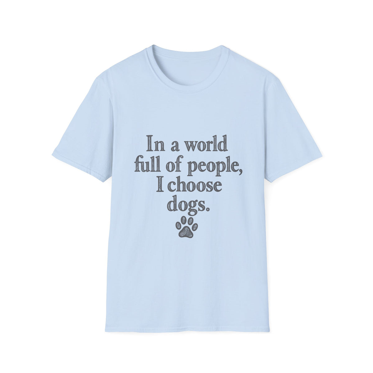 In a world full of people, I choose Dogs T-Shirt