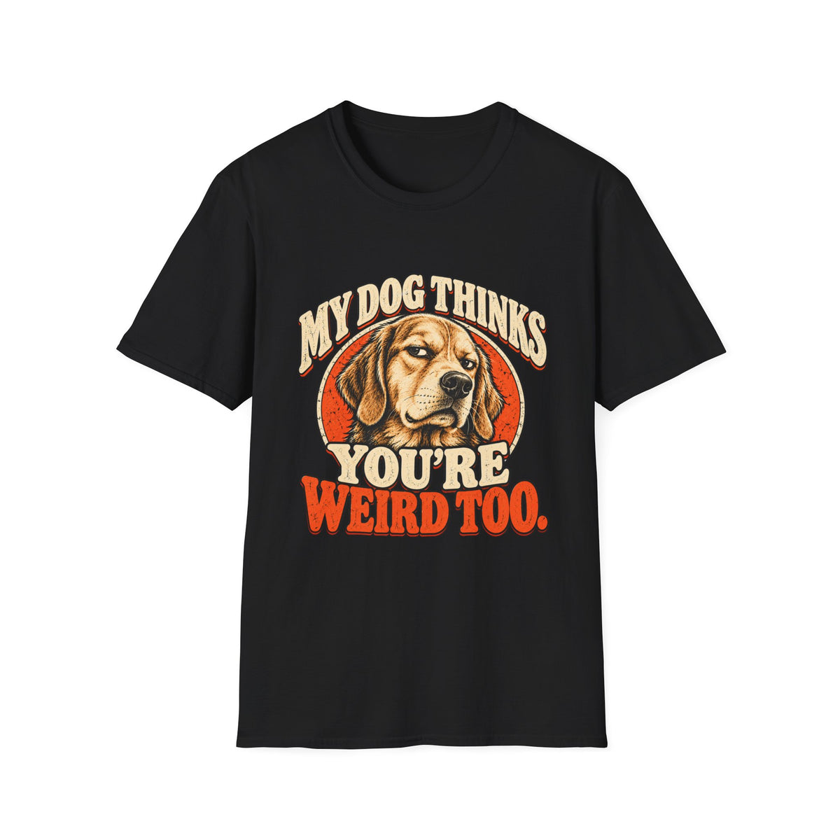 My Dog Thinks You're Weird too T-Shirt